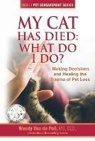 My Cat Has Died: What Do I Do?: Making Decisions and Healing the Trauma of Pet Loss - Wendy Van De Poll - cover