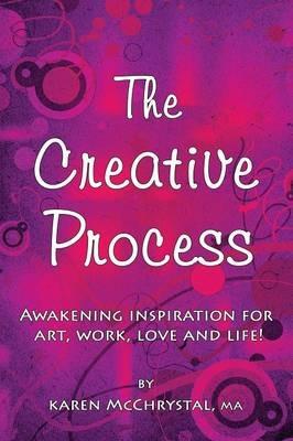 The Creative Process: Awakening Inspiration for Art, Work, Love and Life! - Karen a McChrystal - cover