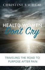 Healed Women Don't Cry: Traveling the Road to Purpose After Pain