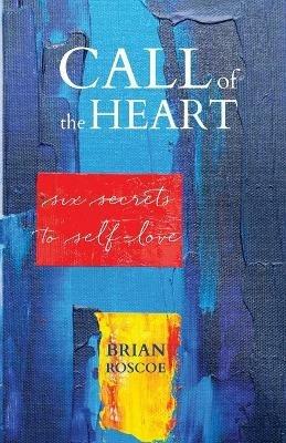 Call of the Heart: Six Secrets to Self-Love - Brian Roscoe - cover