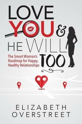 Love You and He Will Too: A Smart Woman's Roadmap for Happy, Healthy Relationships - Elizabeth Overstreet - cover