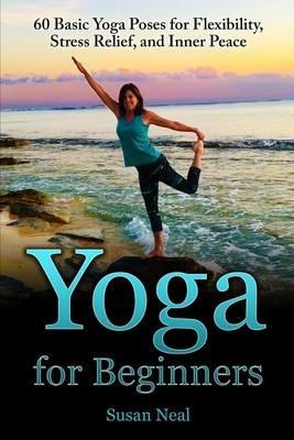Yoga for Beginners: 60 Basic Yoga Poses for Flexibility, Stress Relief, and Inner Peace - Susan Neal - cover