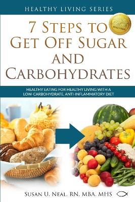 7 Steps to Get Off Sugar and Carbohydrates: Healthy Eating for Healthy Living with a Low-Carbohydrate, Anti-Inflammatory Diet - Susan U Neal - cover