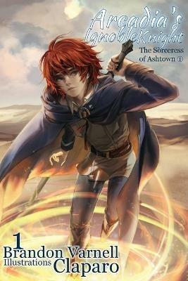Arcadia's Ignoble Knight, Volume 1: The Sorceress of Ashtown Part I - Brandon Varnell - cover