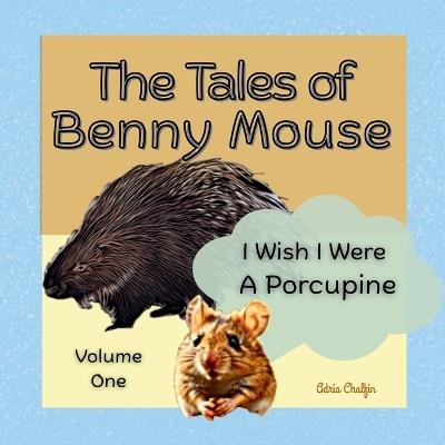 The Tales of Benny Mouse Volume One: I Wish I Were a Porcupine - Adria Chalfin - cover