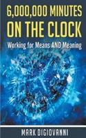 6,000,000 Minutes on the Clock: Working for Means AND Meaning - Mark Digiovanni - cover