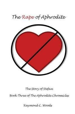 The Rape of Aphrodite: The Story of Stefan Book Three of the Aphrodite Chronicles - Raymond Woods - cover