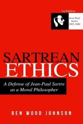 Sartrean Ethics: A Defense of Jean-Paul Sartre As A Moral Philosopher - Ben Wood Johnson - cover