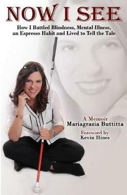 Now I See: How I Battled Blindness, Mental Illness, an Espresso Habit and Lived to Tell the Tale - Mariagrazia Buttitta - cover