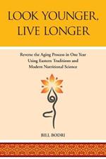 Look Younger, Live Longer: Reverse the Aging Process in One Year Using Eastern Traditions and Modern Nutritional Science