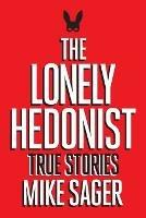 The Lonely Hedonist: True Stories of Sex, Drugs, Dinosaurs and Peter Dinklage