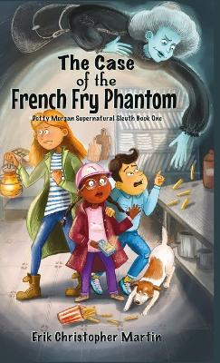 The Case of the French Fry Phantom: Dotty Morgan Supernatural Sleuth Book One - Erik Christopher Martin - cover