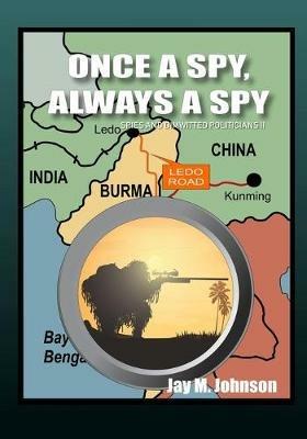 Once A Spy, Always A Spy: Spies and Dimwitted Politicians Book 2 - Jay M Johnson - cover
