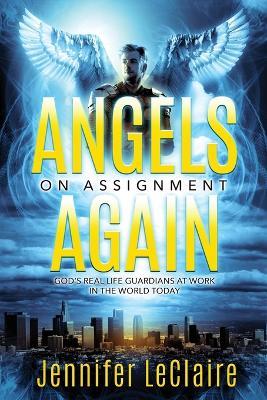 Angels on Assignment Again: God's Real Life Guardians of Saints at Work in the World Today - Jennifer LeClaire - cover