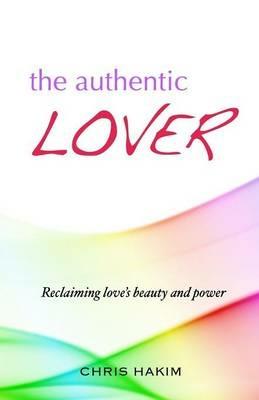 The Authentic Lover: Reclaiming love's beauty and power - Chris Hakim - cover