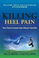 Killing Heel Pain: Your Final Freedom from Plantar Fasciitis - Karen L Smith - cover