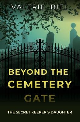 Beyond the Cemetery Gate: The Secret Keeper's Daughter - Valerie Biel - cover