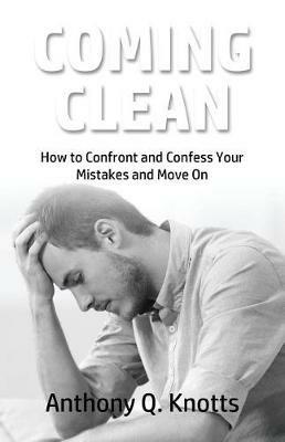 Coming Clean: How to Confront and Confess Your Mistakes and Move On - Anthony Q Knotts - cover