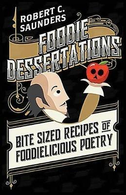 Foodie Dessertations: Bite Sized Recipes of Foodielicious Poetry - Robert C Saunders - cover