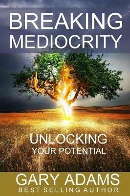 Breaking Mediocrity: Unlocking Your Potential - Gary Adams - cover