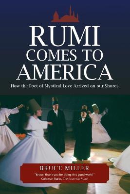 Rumi Comes to America: How the Poet of Mystical Love Arrived on our Shores - Bruce Miller - cover