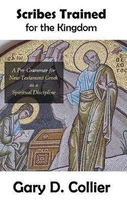 Scribes Trained for the Kingdom: A Pre-Grammar for New Testament Greek as a Spiritual Discipline - Gary D Collier - cover