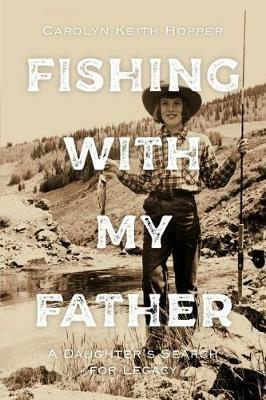 Fishing with My Father: A Daughter's Search for Legacy - Carolyn Keith Hopper - cover