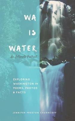 WA IS WATER An Intimate Portrait: Exploring Washington in Poems, Photos and Facts - Jennifer Preston Chushcoff - cover