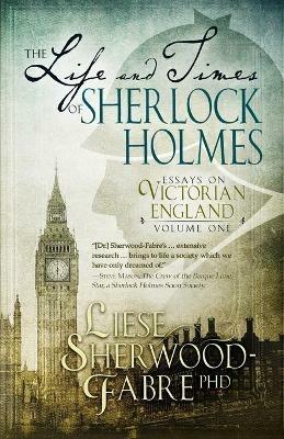 The Life and Times of Sherlock Holmes: Essays on Victorian England, Volume 1 - Liese Sherwood-Fabre - cover