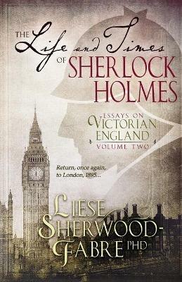 The Life and Times of Sherlock Holmes: Essays on Victorian England, Volume Two - Liese Sherwood-Fabre - cover
