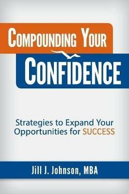 Compounding Your Confidence: Strategies to Expand Your Opportunities for Success - Jill J Johnson - cover