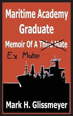 Maritime Academy Graduate: Memoir Of A Third Mate - Mark H Glissmeyer - cover