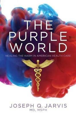 The Purple World: Healing the Harm in American Health Care - Joseph Q Jarvis - cover
