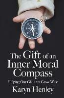 The Gift of an Inner Moral Compass: Helping Our Children Grow Wise - Karyn Henley - cover