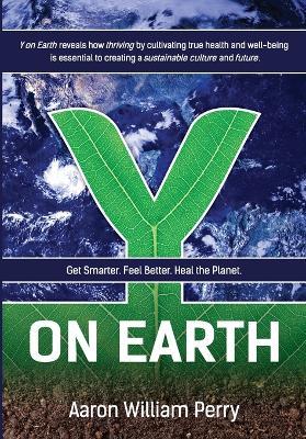 Y on Earth: Get Smarter. Feel Better. Heal the Planet. - Aaron William Perry - cover