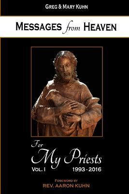 Messages from Heaven: For My Priests, Vol. I, 1993-2016 - Mary Kuhn,Greg Kuhn - cover