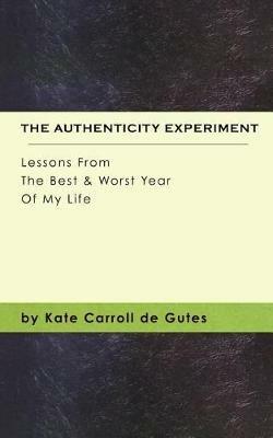 The Authenticity Experiment: Lessons From The Best & Worst Year Of My Life - Kate Carroll De Gutes - cover