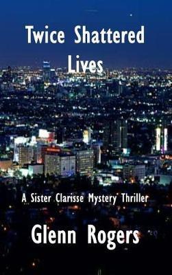 Twice Shattered Lives: A Sister Clarisse Mystery - Glenn Rogers - cover
