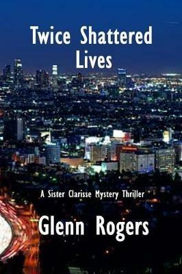 Twice Shattered Lives: A Sister Clarisse Mystery - Glenn Rogers - cover