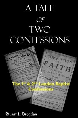 A Tale of Two Confessions: The 1st & 2nd London Baptist Confessions - Stuart L Brogden - cover