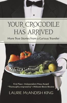 Your Crocodile has Arrived: More true stories from a curious traveler - Laurie McAndish King - cover