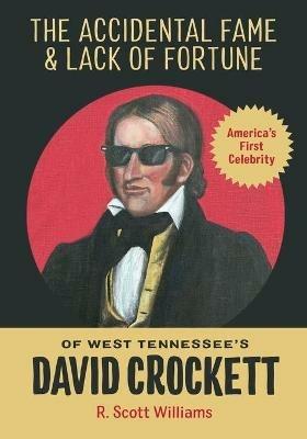 The Accidental Fame and Lack of Fortune of West Tennessee's David Crockett - R Scott Williams - cover