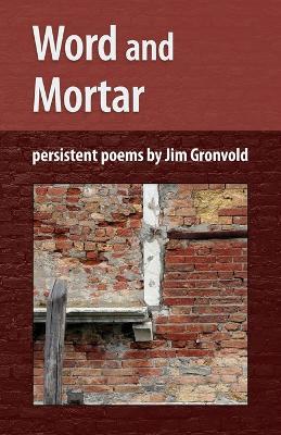 Word and Mortar: persistent poems by Jim Gronvold - Jim Gronvold - cover