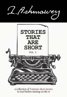 Stories that are Short Vol I: A collection of 5-minute short stories to read before turning on the tv - I Ashmawey - cover