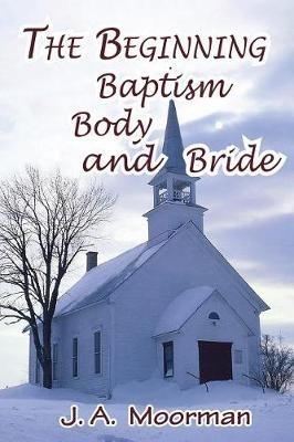 The Church, Beginning, Baptism, Body, and Bride - Jack a Moorman - cover