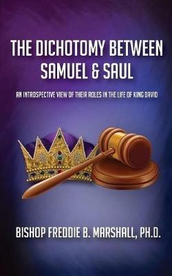 The Dichotomy Between Samuel & Saul: An Introspective View of Their Roles in the Life of King David - Freddie B Marshall - cover