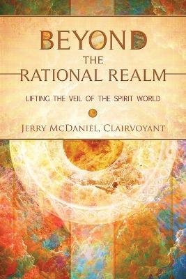 Beyond the Rational Realm: Lifting the Veil of the Spirit World - Jerry McDaniel - cover