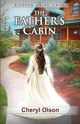 The Father's Cabin: Kingdom Living Series - Cheryl R Olson - cover