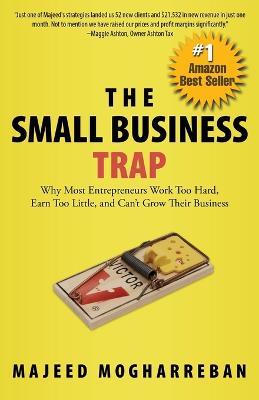 The Small Business Trap: Why Most Entrepreneurs Work Too Hard, Earn Too Little, and Can't Grow Their Business - Majeed Mogharreban - cover