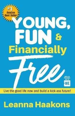 Young, Fun & Financially Free: Live the good life now and build a kick-ass future! - Leanna Haakons - cover